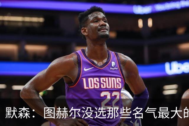 默森：图赫尔没选那些名气最大的球员，而是最适合他战术的